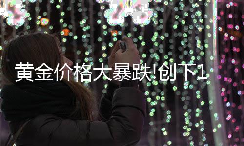 年3大暴跌单周跌幅来的月以黄金最大价格创下